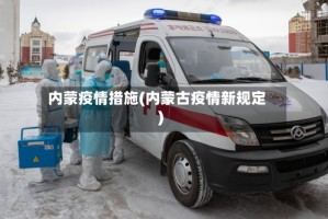 内蒙疫情措施(内蒙古疫情新规定)