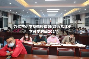 九江市小学疫情停课吗(江西九江小学开学时间2021)