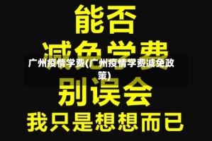 广州疫情学费(广州疫情学费减免政策)