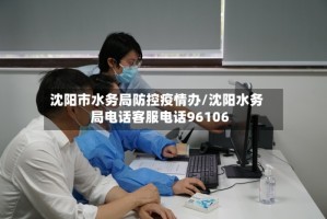 沈阳市水务局防控疫情办/沈阳水务局电话客服电话96106