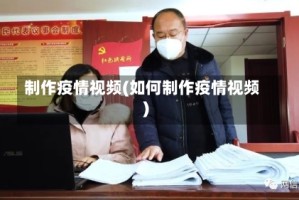 制作疫情视频(如何制作疫情视频)