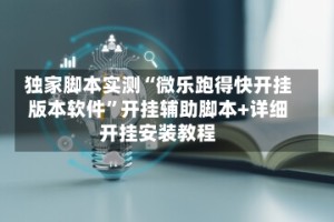 独家脚本实测“微乐跑得快开挂版本软件”开挂辅助脚本+详细开挂安装教程