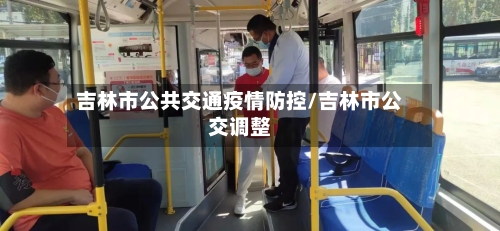 吉林市公共交通疫情防控/吉林市公交调整-第2张图片