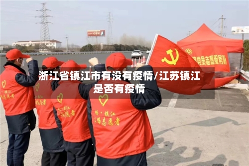 浙江省镇江市有没有疫情/江苏镇江是否有疫情-第1张图片