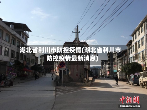 湖北省利川市防控疫情(湖北省利川市防控疫情最新消息)-第1张图片