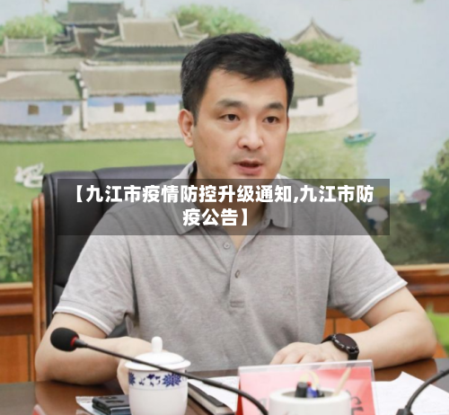 【九江市疫情防控升级通知,九江市防疫公告】-第2张图片