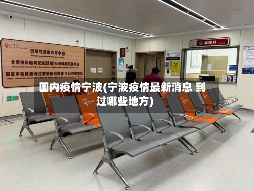 国内疫情宁波(宁波疫情最新消息 到过哪些地方)-第1张图片