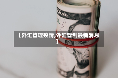 【外汇管理疫情,外汇管制最新消息】-第1张图片
