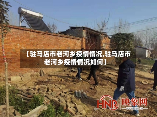 【驻马店市老河乡疫情情况,驻马店市老河乡疫情情况如何】-第1张图片