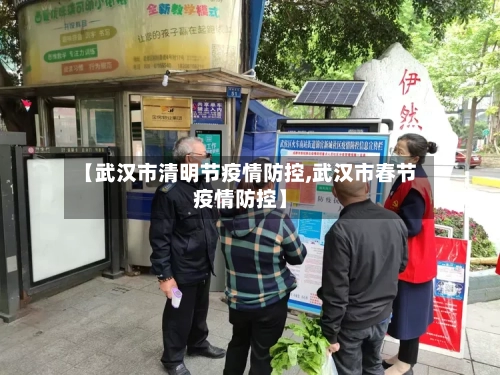 【武汉市清明节疫情防控,武汉市春节疫情防控】-第3张图片