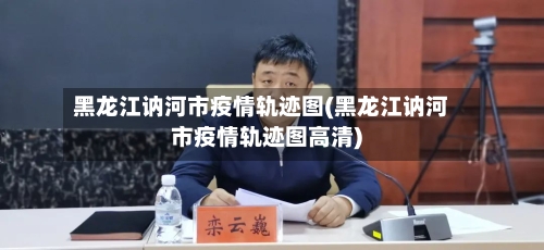 黑龙江讷河市疫情轨迹图(黑龙江讷河市疫情轨迹图高清)-第3张图片