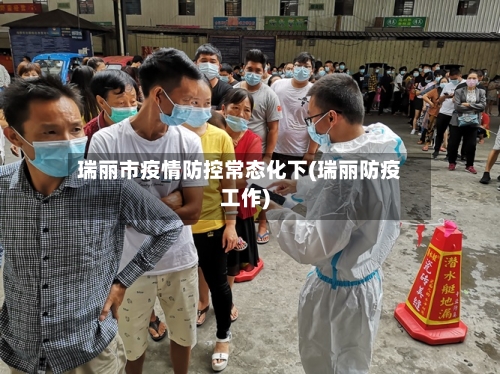 瑞丽市疫情防控常态化下(瑞丽防疫工作)-第2张图片