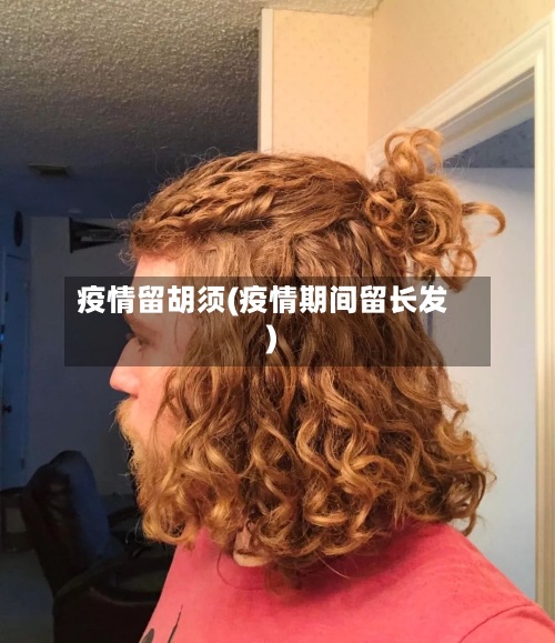 疫情留胡须(疫情期间留长发)-第2张图片