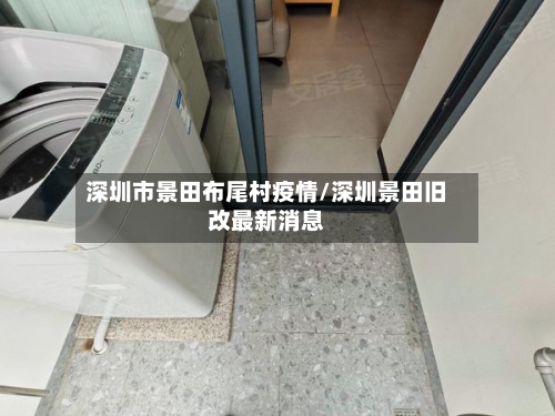 深圳市景田布尾村疫情/深圳景田旧改最新消息-第3张图片