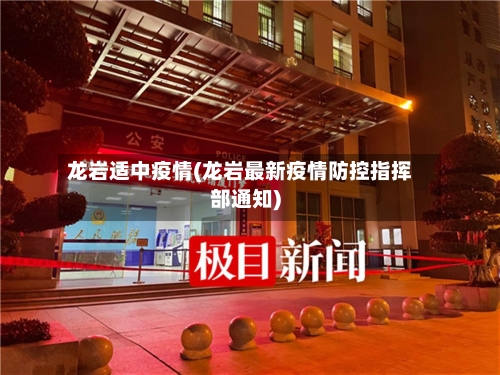 龙岩适中疫情(龙岩最新疫情防控指挥部通知)-第3张图片