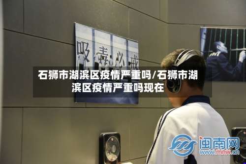 石狮市湖滨区疫情严重吗/石狮市湖滨区疫情严重吗现在-第2张图片