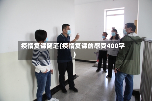疫情复课随笔(疫情复课的感受400字)-第1张图片