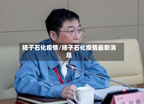 扬子石化疫情/扬子石化疫情最新消息-第1张图片