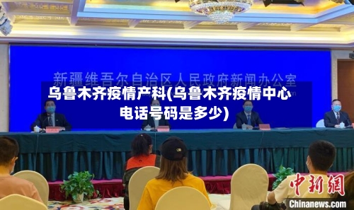 乌鲁木齐疫情产科(乌鲁木齐疫情中心电话号码是多少)-第1张图片