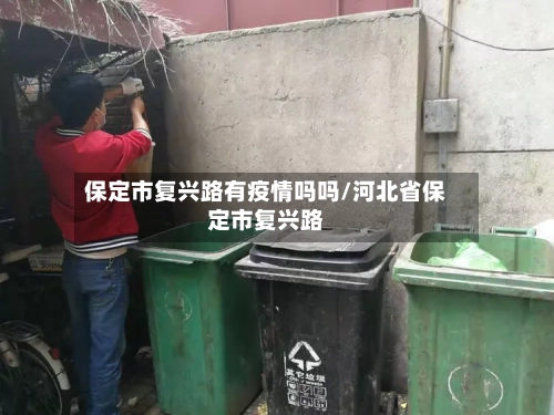 保定市复兴路有疫情吗吗/河北省保定市复兴路-第1张图片