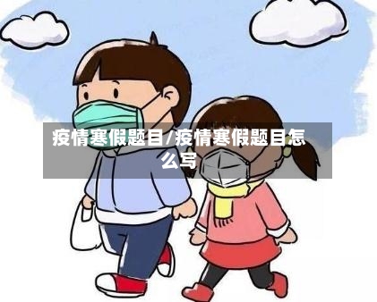 疫情寒假题目/疫情寒假题目怎么写-第2张图片