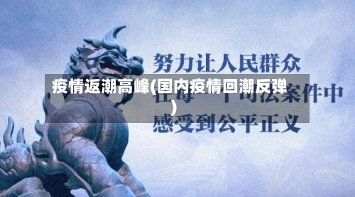 疫情返潮高峰(国内疫情回潮反弹)-第2张图片