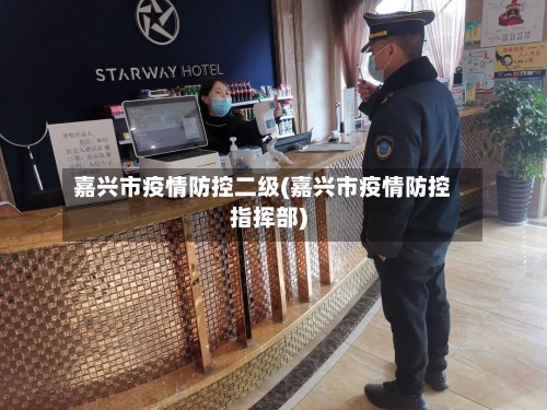 嘉兴市疫情防控二级(嘉兴市疫情防控指挥部)-第1张图片