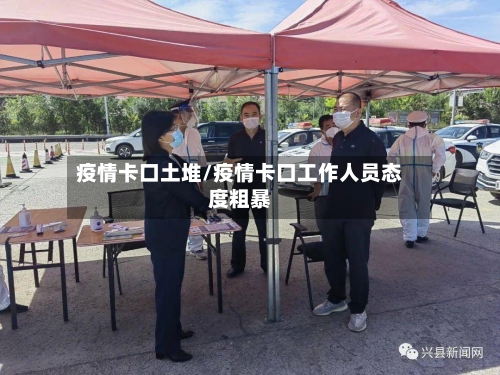 疫情卡口土堆/疫情卡口工作人员态度粗暴-第3张图片