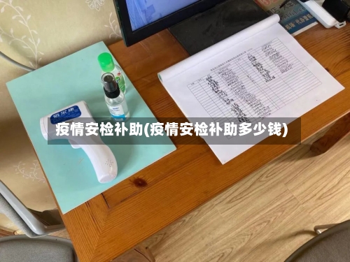 疫情安检补助(疫情安检补助多少钱)-第2张图片
