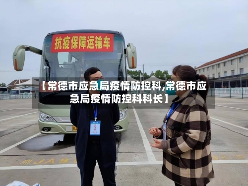 【常德市应急局疫情防控科,常德市应急局疫情防控科科长】-第2张图片