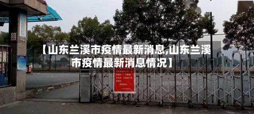 【山东兰溪市疫情最新消息,山东兰溪市疫情最新消息情况】-第2张图片