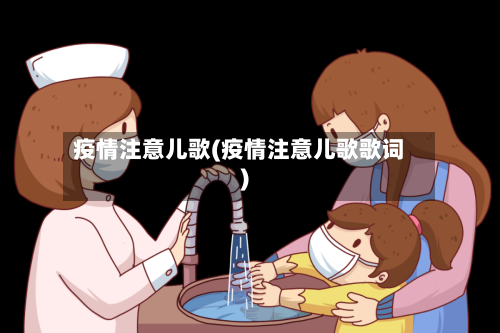 疫情注意儿歌(疫情注意儿歌歌词)-第2张图片