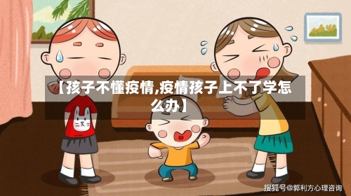 【孩子不懂疫情,疫情孩子上不了学怎么办】-第3张图片