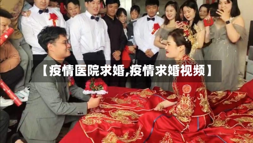 【疫情医院求婚,疫情求婚视频】-第1张图片