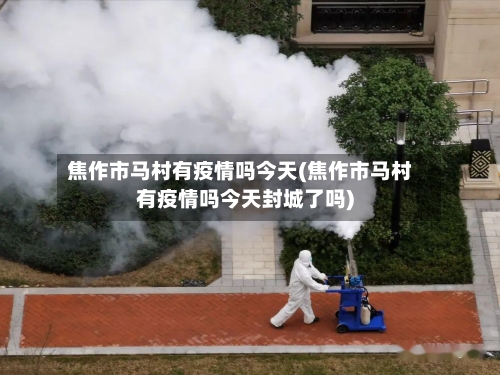 焦作市马村有疫情吗今天(焦作市马村有疫情吗今天封城了吗)-第1张图片