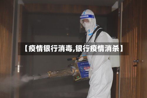 【疫情银行消毒,银行疫情消杀】-第3张图片