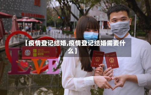 【疫情登记结婚,疫情登记结婚需要什么】-第1张图片