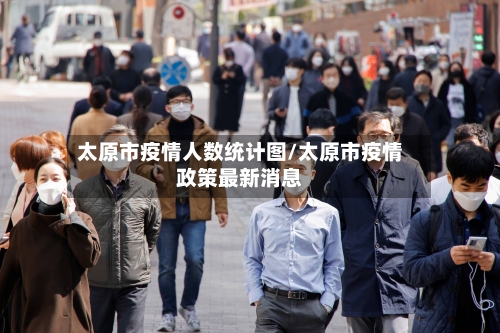 太原市疫情人数统计图/太原市疫情政策最新消息-第1张图片