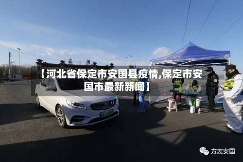 【河北省保定市安国县疫情,保定市安国市最新新闻】-第2张图片