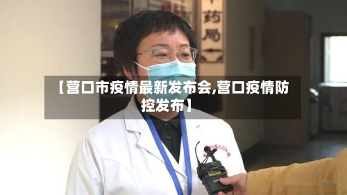 【营口市疫情最新发布会,营口疫情防控发布】-第2张图片