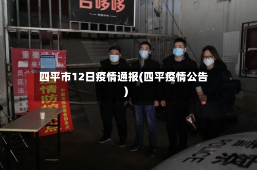 四平市12日疫情通报(四平疫情公告)-第1张图片