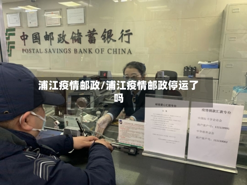 浦江疫情邮政/浦江疫情邮政停运了吗-第2张图片