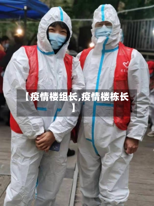 【疫情楼组长,疫情楼栋长】-第1张图片