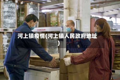 河上镇疫情(河上镇人民政府地址)-第2张图片
