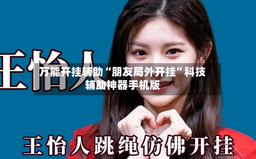 万能开挂辅助“朋友局外开挂	”科技辅助神器手机版-第1张图片