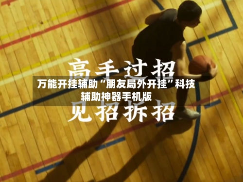 万能开挂辅助“朋友局外开挂”科技辅助神器手机版-第3张图片