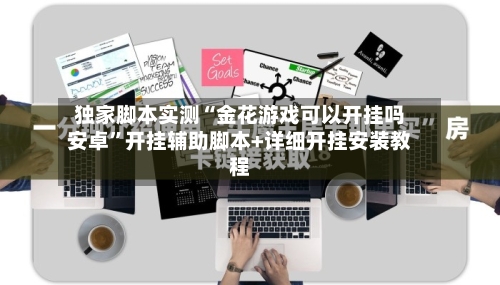 独家脚本实测“金花游戏可以开挂吗安卓”开挂辅助脚本+详细开挂安装教程-第1张图片