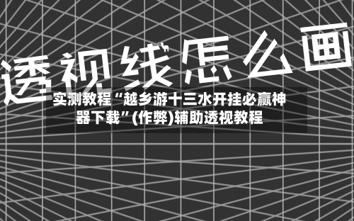 实测教程“越乡游十三水开挂必赢神器下载	”(作弊)辅助透视教程-第2张图片