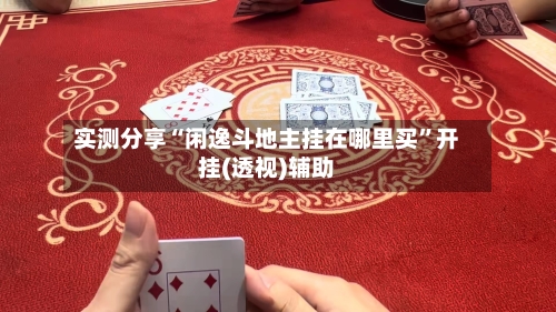 实测分享“闲逸斗地主挂在哪里买”开挂(透视)辅助-第1张图片