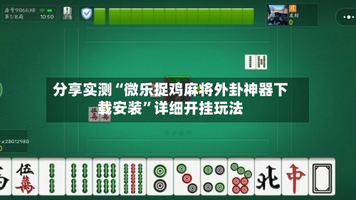 分享实测“微乐捉鸡麻将外卦神器下载安装	”详细开挂玩法-第1张图片